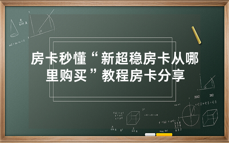 房卡秒懂“新超稳房卡从哪里购买”教程房卡分享