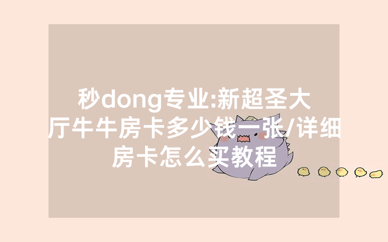 秒dong专业:新超圣大厅牛牛房卡多少钱一张/详细房卡怎么买教程