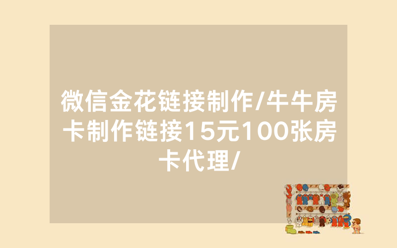 微信金花链接制作/牛牛房卡制作链接15元100张房卡代理/