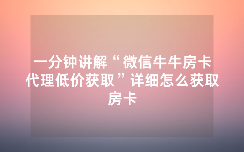 一分钟讲解“微信牛牛房卡代理低价获取”详细怎么获取房卡