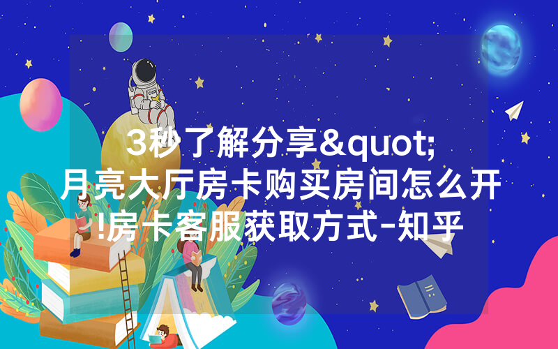 3秒了解分享"月亮大厅房卡购买房间怎么开!房卡客服获取方式-知乎