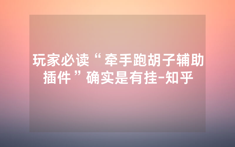 玩家必读“牵手跑胡子辅助插件”确实是有挂-知乎