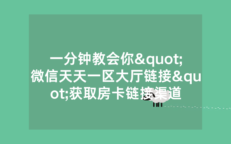 一分钟教会你"微信天天一区大厅链接"获取房卡链接渠道