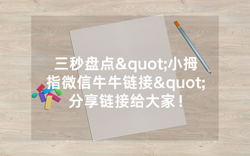 三秒盘点"小拇指微信牛牛链接"分享链接给大家！