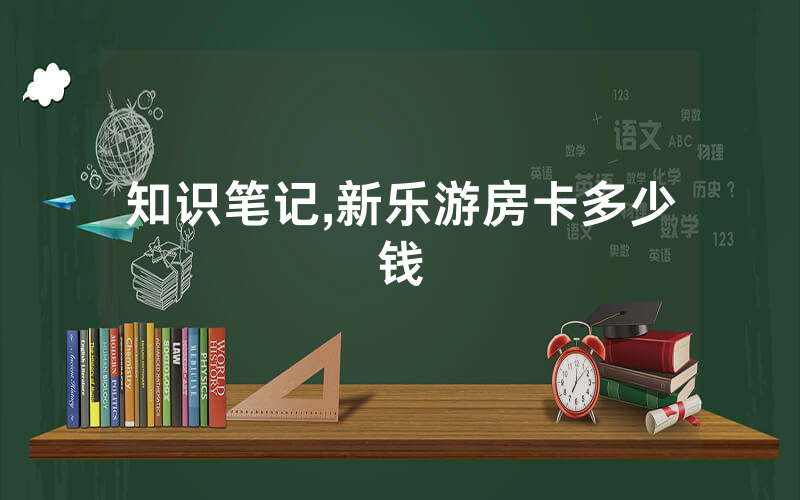 知识笔记,新乐游房卡多少钱