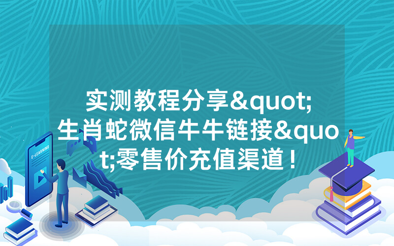 实测教程分享"生肖蛇微信牛牛链接"零售价充值渠道！