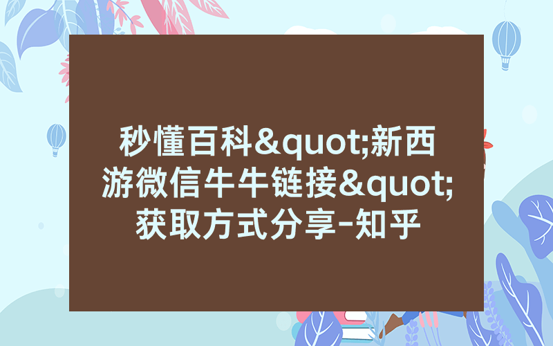 秒懂百科"新西游微信牛牛链接"获取方式分享-知乎