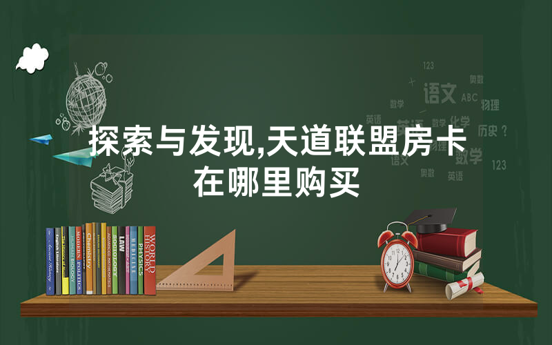 探索与发现,天道联盟房卡在哪里购买