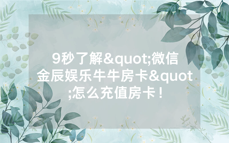 9秒了解"微信金辰娱乐牛牛房卡"怎么充值房卡！