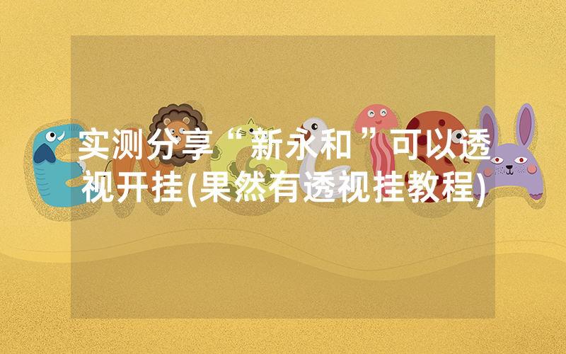 实测分享“新永和”可以透视开挂(果然有透视挂教程)