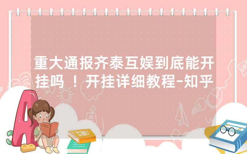 重大通报齐泰互娱到底能开挂吗 ！开挂详细教程-知乎