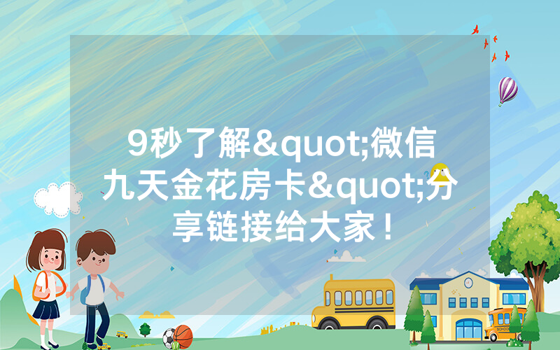 9秒了解"微信九天金花房卡"分享链接给大家！