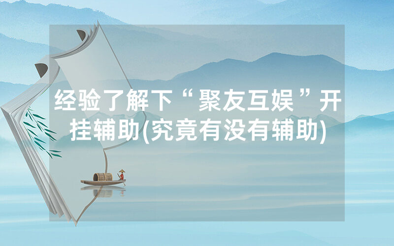 经验了解下“聚友互娱”开挂辅助(究竟有没有辅助)