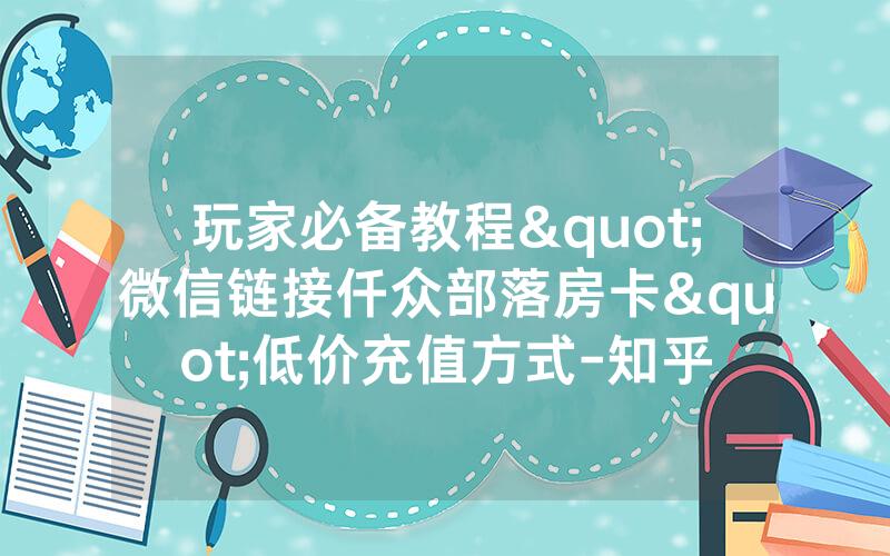 玩家必备教程"微信链接仟众部落房卡"低价充值方式-知乎