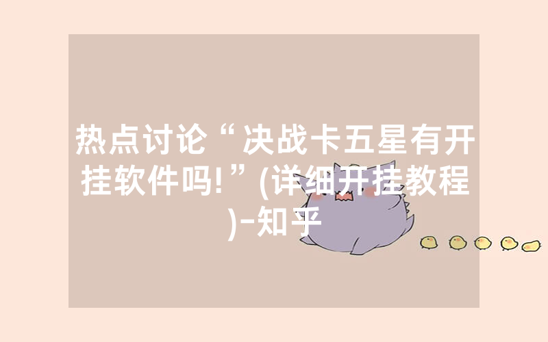 热点讨论“决战卡五星有开挂软件吗!”(详细开挂教程)-知乎