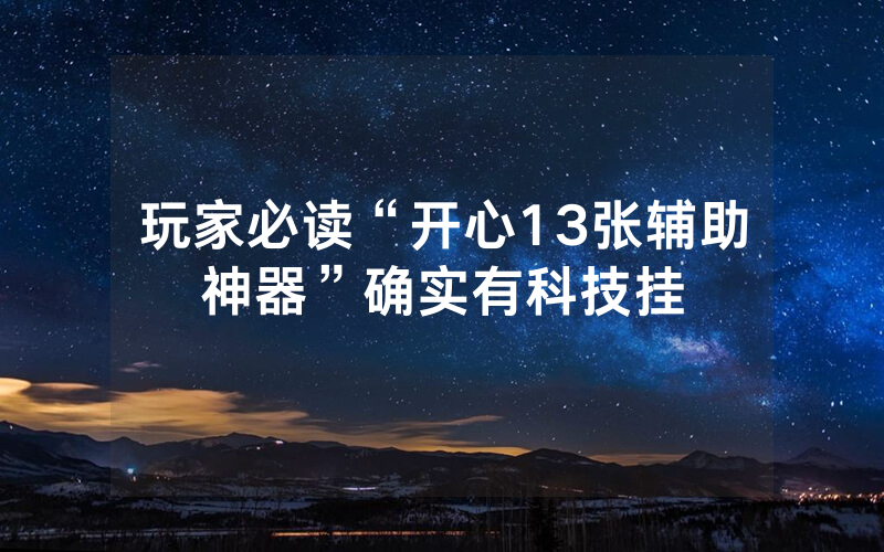 玩家必读“开心13张辅助神器”确实有科技挂