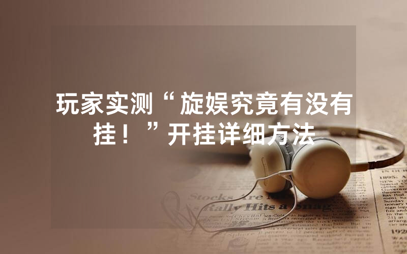 玩家实测“旋娱究竟有没有挂！”开挂详细方法
