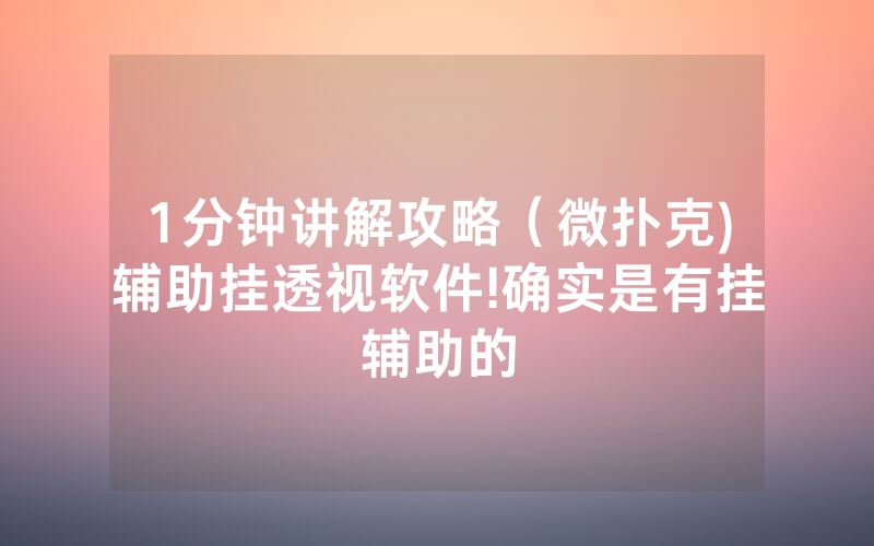 1分钟讲解攻略（微扑克)辅助挂透视软件!确实是有挂辅助的