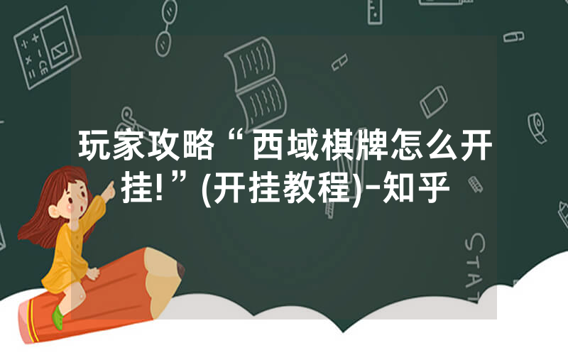 玩家攻略“西域棋牌怎么开挂!”(开挂教程)-知乎