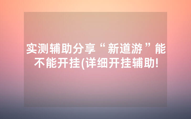 实测辅助分享“新道游”能不能开挂(详细开挂辅助!