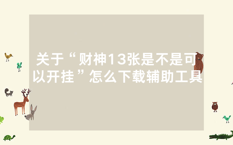 关于“财神13张是不是可以开挂”怎么下载辅助工具