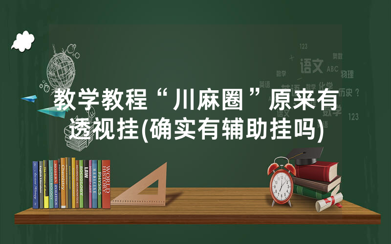 教学教程“川麻圈”原来有透视挂(确实有辅助挂吗)