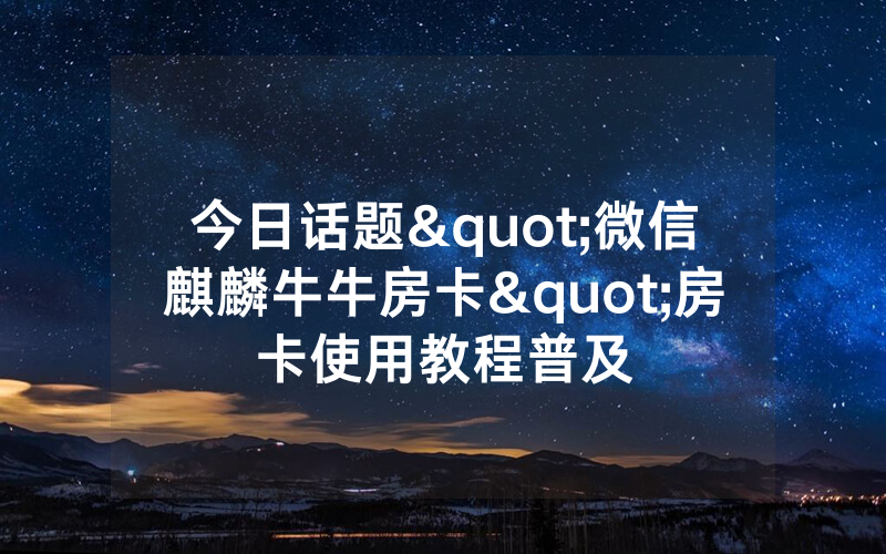 今日话题"微信麒麟牛牛房卡"房卡使用教程普及