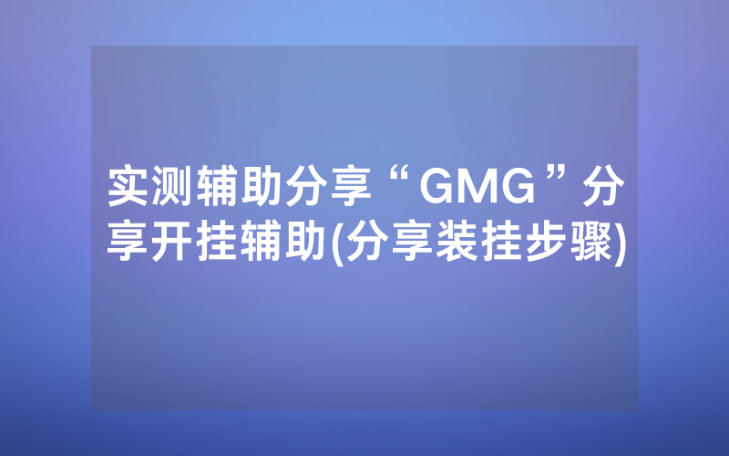 实测辅助分享“GMG”分享开挂辅助(分享装挂步骤)