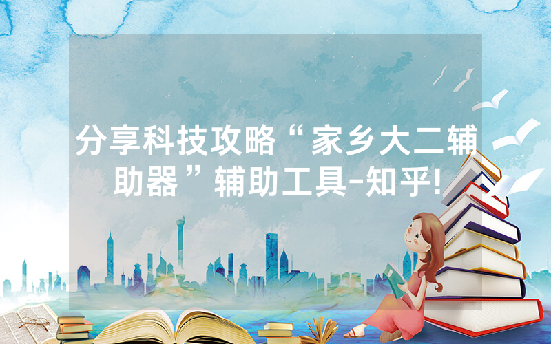 分享科技攻略“家乡大二辅助器”辅助工具-知乎!