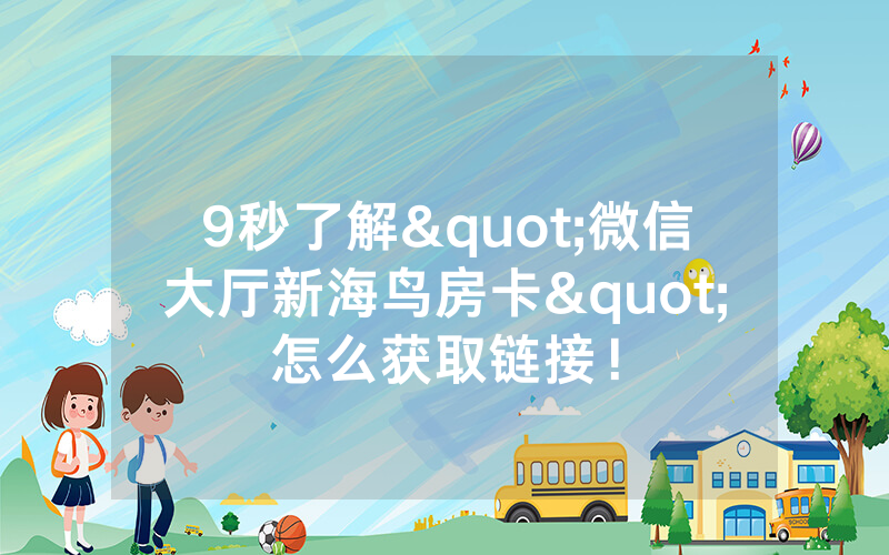 9秒了解"微信大厅新海鸟房卡"怎么获取链接！