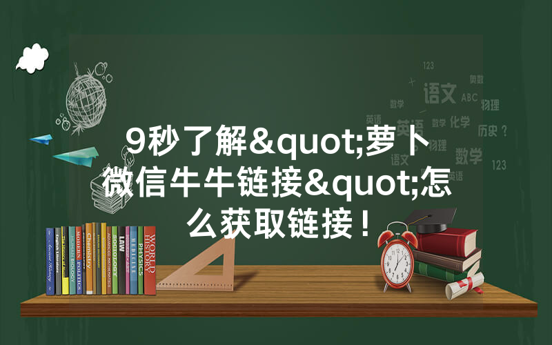 9秒了解"萝卜微信牛牛链接"怎么获取链接！