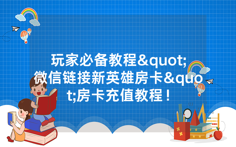 玩家必备教程"微信链接新英雄房卡"房卡充值教程！