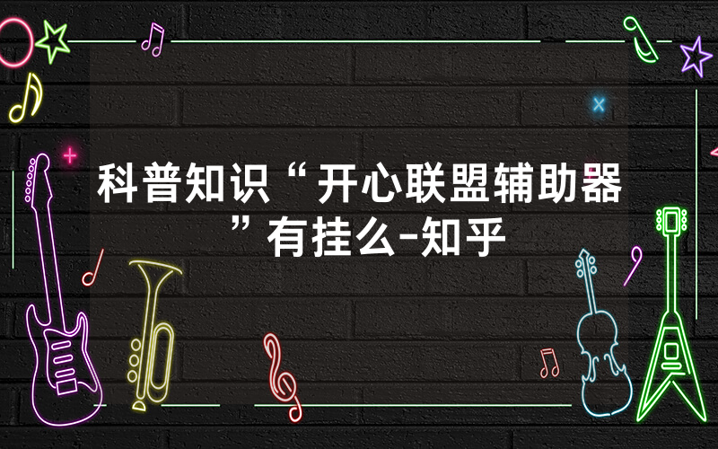 科普知识“开心联盟辅助器”有挂么-知乎