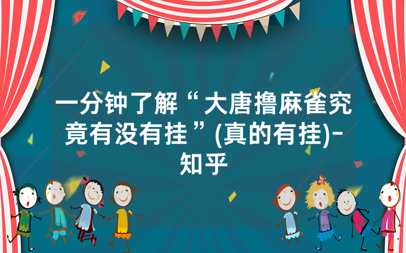 一分钟了解“大唐撸麻雀究竟有没有挂”(真的有挂)-知乎