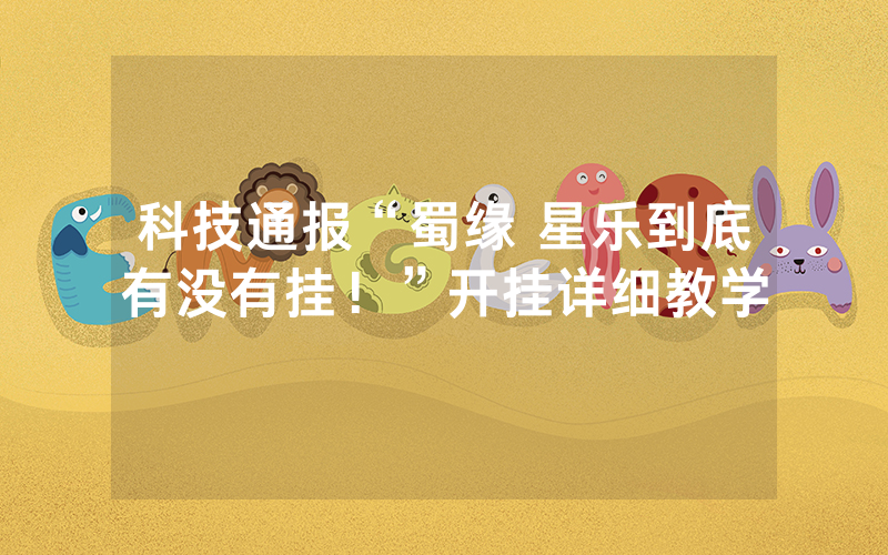 科技通报“蜀缘 星乐到底有没有挂！”开挂详细教学