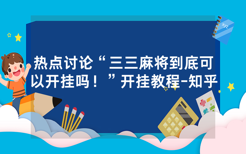 热点讨论“三三麻将到底可以开挂吗！”开挂教程-知乎