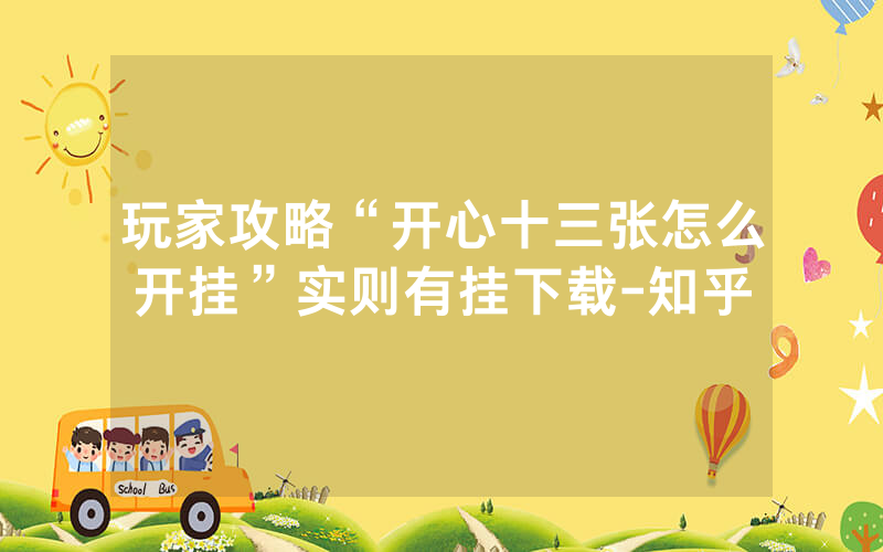 玩家攻略“开心十三张怎么开挂”实则有挂下载-知乎