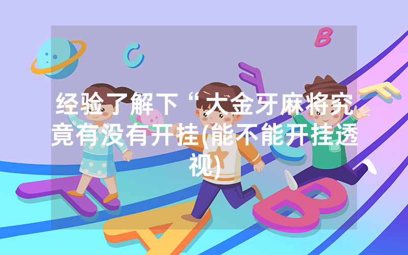 经验了解下“大金牙麻将究竟有没有开挂(能不能开挂透视)