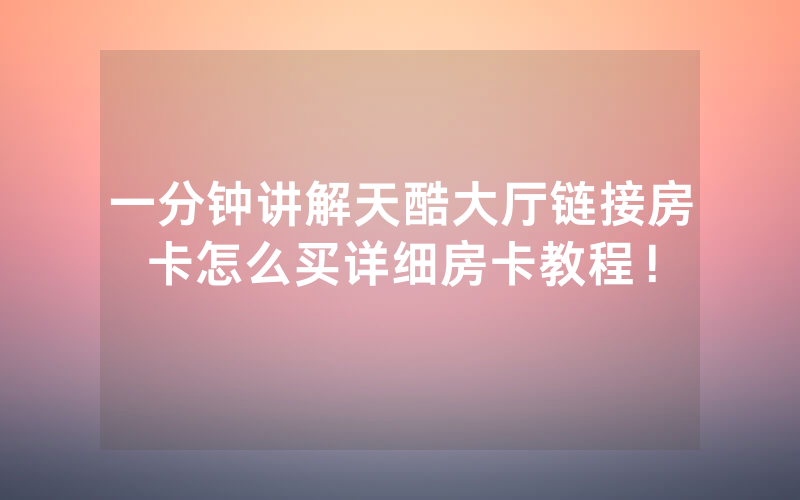 一分钟讲解天酷大厅链接房卡怎么买详细房卡教程！
