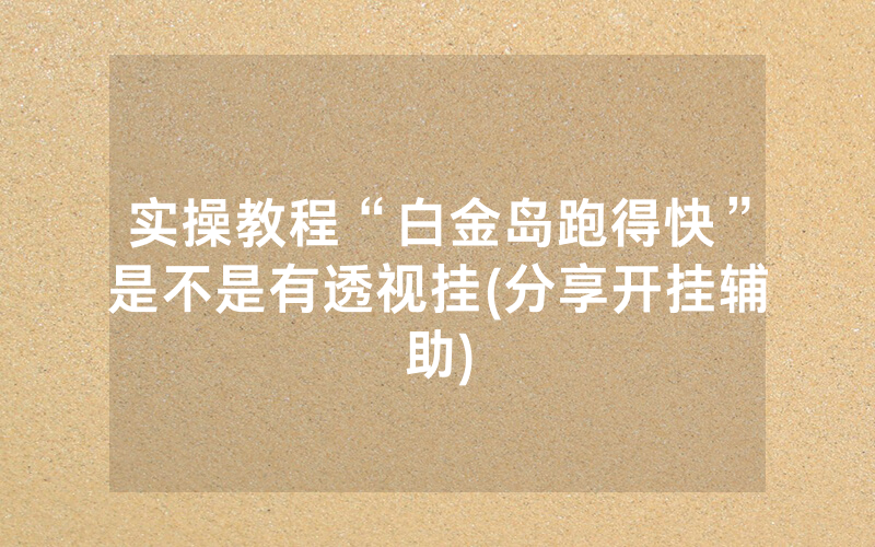 实操教程“白金岛跑得快”是不是有透视挂(分享开挂辅助)
