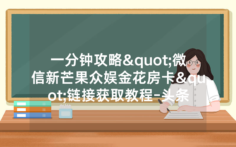 一分钟攻略"微信新芒果众娱金花房卡"链接获取教程-头条