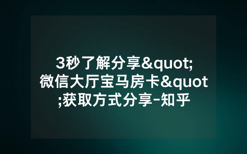3秒了解分享"微信大厅宝马房卡"获取方式分享-知乎