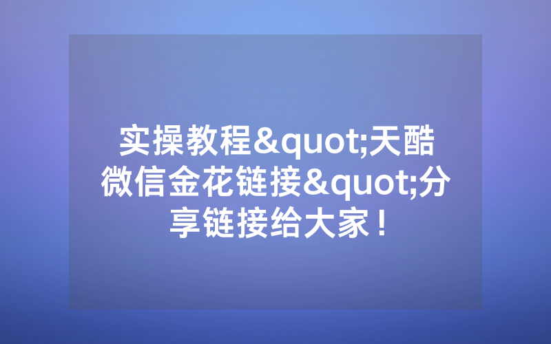 实操教程"天酷微信金花链接"分享链接给大家！