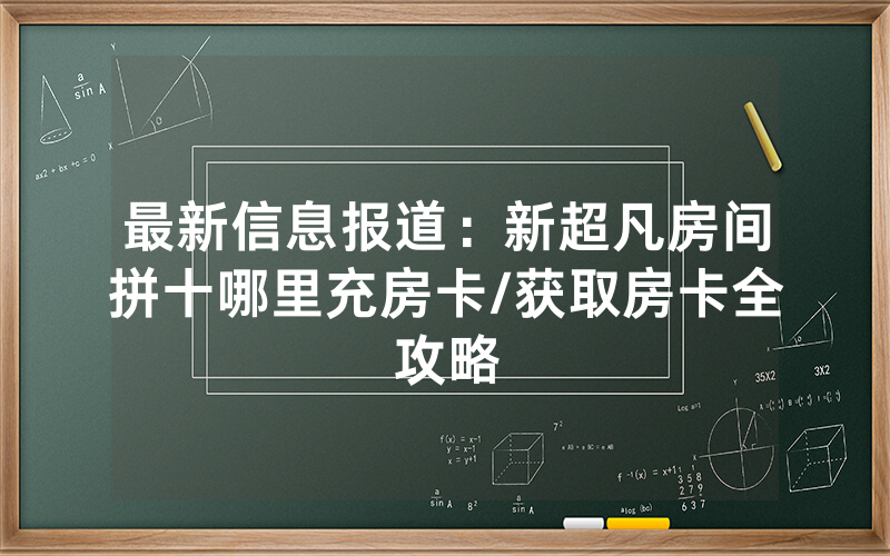 最新信息报道：新超凡房间拼十哪里充房卡/获取房卡全攻略