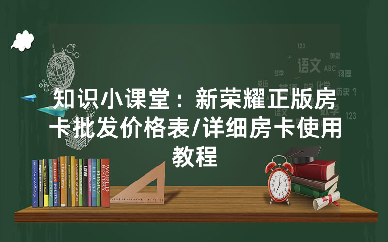 知识小课堂：新荣耀正版房卡批发价格表/详细房卡使用教程