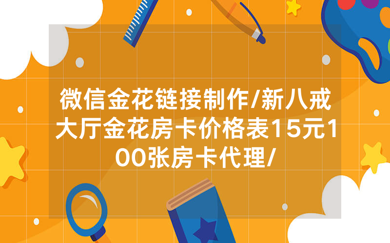 微信金花链接制作/新八戒大厅金花房卡价格表15元100张房卡代理/