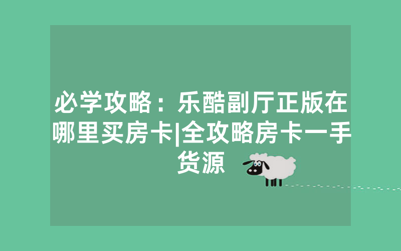 必学攻略：乐酷副厅正版在哪里买房卡|全攻略房卡一手货源