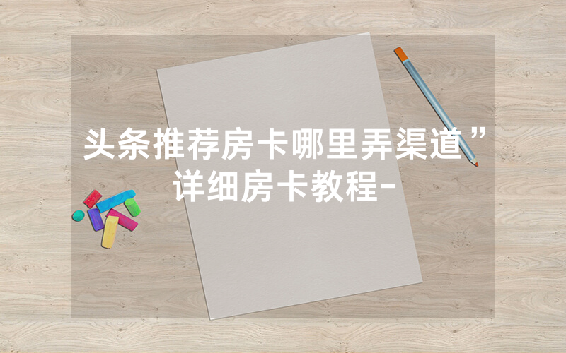 头条推荐房卡哪里弄渠道”详细房卡教程-
