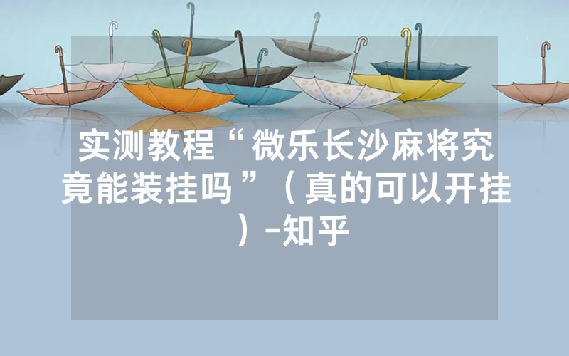 实测教程“微乐长沙麻将究竟能装挂吗”（真的可以开挂）-知乎