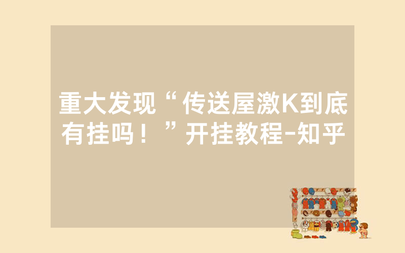 重大发现“传送屋激K到底有挂吗！”开挂教程-知乎